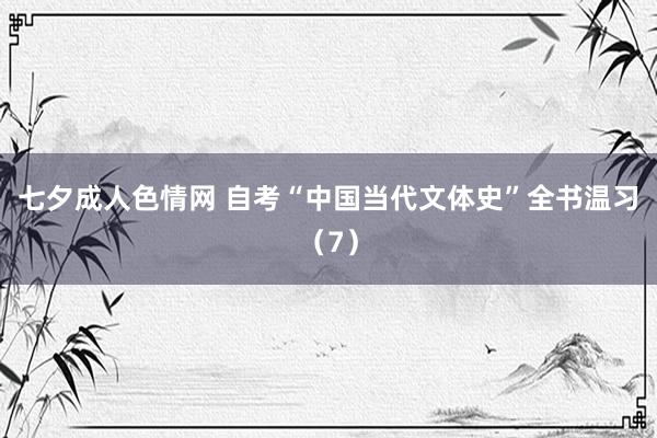 七夕成人色情网 自考“中国当代文体史”全书温习（7）
