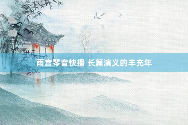 雨宫琴音快播 长篇演义的丰充年