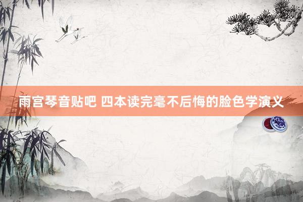 雨宫琴音贴吧 四本读完毫不后悔的脸色学演义