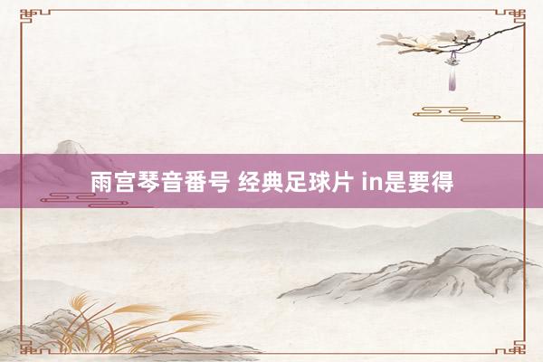 雨宫琴音番号 经典足球片 in是要得