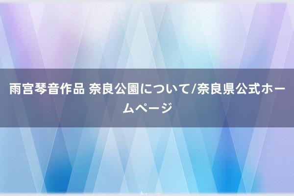 雨宫琴音作品 奈良公園について/奈良県公式ホームページ